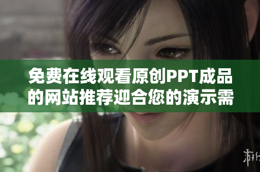 免费在线观看原创PPT成品的网站推荐迎合您的演示需求