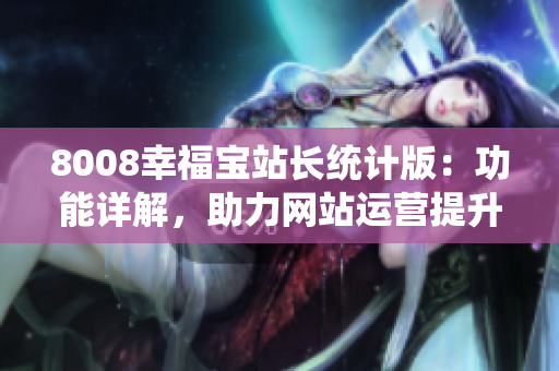 8008幸福宝站长统计版：功能详解，助力网站运营提升