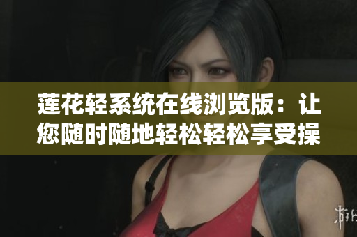 莲花轻系统在线浏览版：让您随时随地轻松轻松享受操作系统的便利