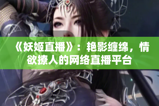 《妖姬直播》：艳影缠绵，情欲撩人的网络直播平台