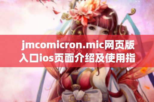  jmcomicron.mic网页版入口ios页面介绍及使用指南