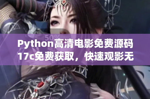 Python高清电影免费源码17c免费获取，快速观影无压力