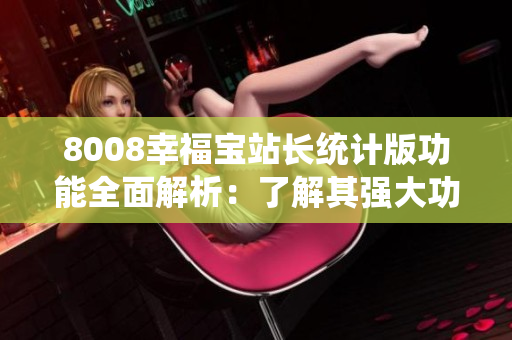 8008幸福宝站长统计版功能全面解析：了解其强大功能及应用场景