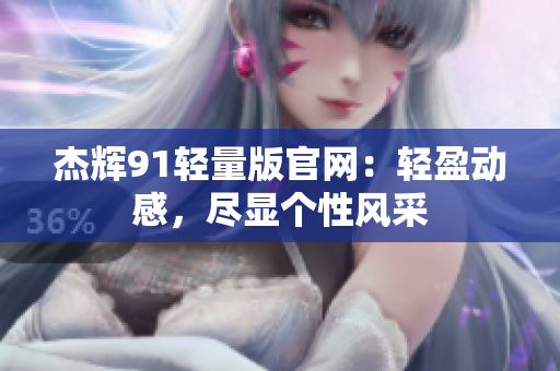 杰辉91轻量版官网：轻盈动感，尽显个性风采