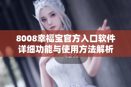 8008幸福宝官方入口软件详细功能与使用方法解析