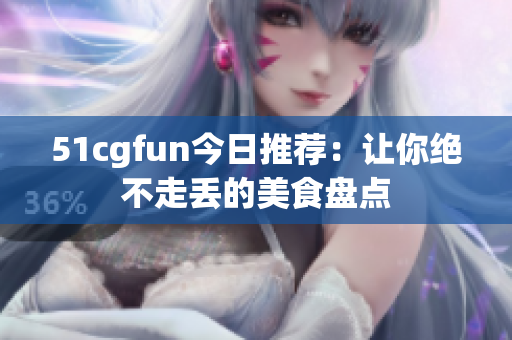 51cgfun今日推荐：让你绝不走丢的美食盘点