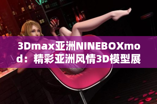3Dmax亚洲NINEBOXmod：精彩亚洲风情3D模型展示