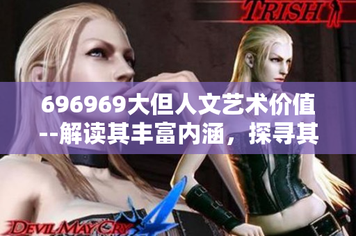696969大但人文艺术价值--解读其丰富内涵，探寻其价值所在