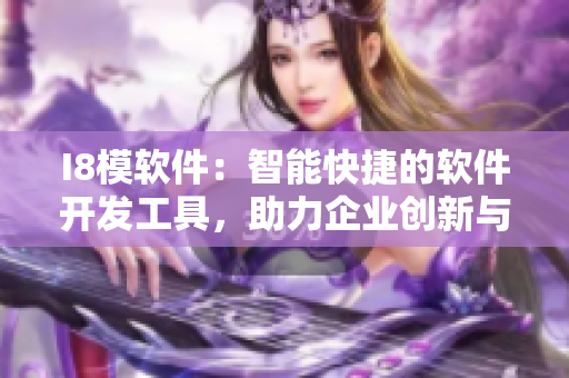 I8模软件：智能快捷的软件开发工具，助力企业创新与发展
