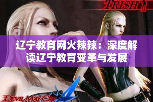 辽宁教育网火辣辣：深度解读辽宁教育变革与发展