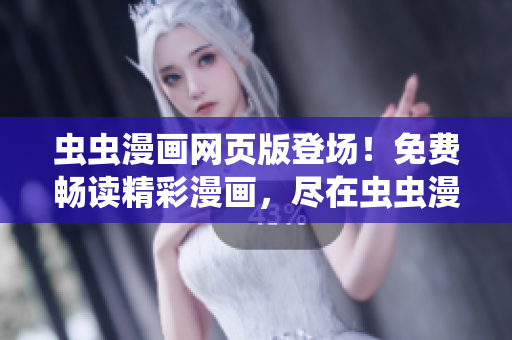 虫虫漫画网页版登场！免费畅读精彩漫画，尽在虫虫漫画官方网站！