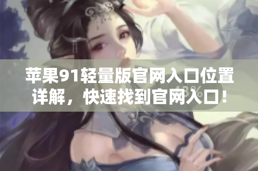 苹果91轻量版官网入口位置详解，快速找到官网入口！