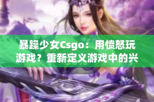 暴躁少女Csgo：用愤怒玩游戏？重新定义游戏中的兴奋与挑战
