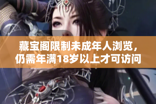 藏宝阁限制未成年人浏览，仍需年满18岁以上才可访问