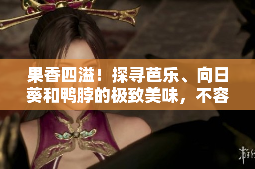 果香四溢！探寻芭乐、向日葵和鸭脖的极致美味，不容错过的店铺推荐