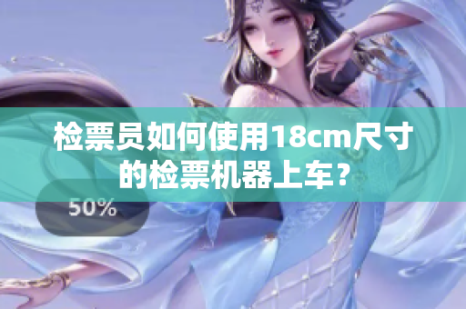 检票员如何使用18cm尺寸的检票机器上车？