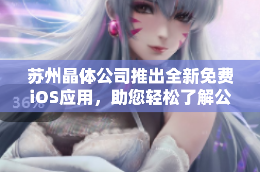苏州晶体公司推出全新免费iOS应用，助您轻松了解公司产品与服务