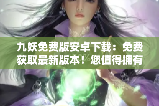 九妖免费版安卓下载：免费获取最新版本！您值得拥有的便捷神器