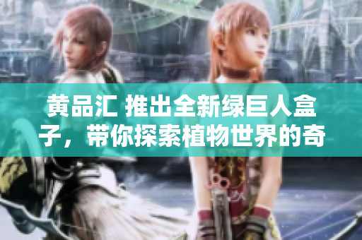 黄品汇 推出全新绿巨人盒子，带你探索植物世界的奇妙之旅