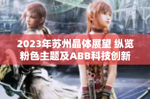 2023年苏州晶体展望 纵览粉色主题及ABB科技创新