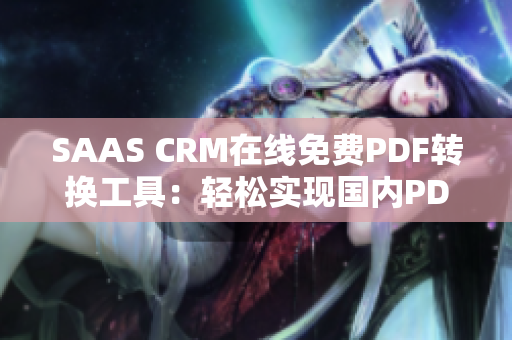 SAAS CRM在线免费PDF转换工具：轻松实现国内PDF格式转换