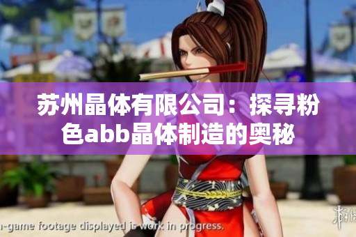 苏州晶体有限公司：探寻粉色abb晶体制造的奥秘