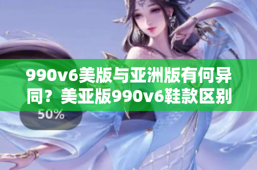 990v6美版与亚洲版有何异同？美亚版990v6鞋款区别解析