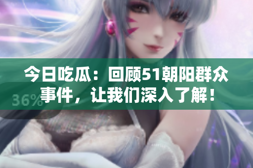 今日吃瓜：回顾51朝阳群众事件，让我们深入了解！