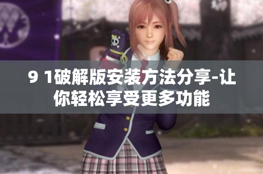 9 1破解版安装方法分享-让你轻松享受更多功能