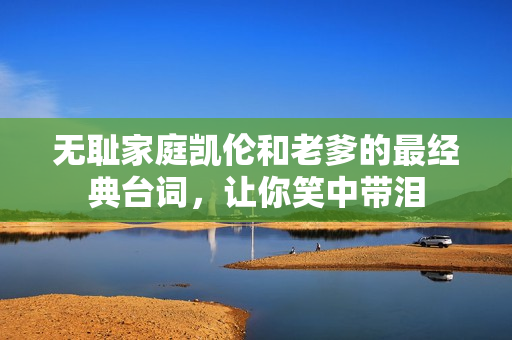 无耻家庭凯伦和老爹的最经典台词，让你笑中带泪