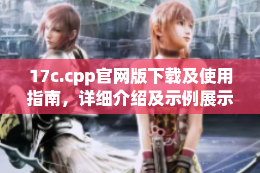 17c.cpp官网版下载及使用指南，详细介绍及示例展示