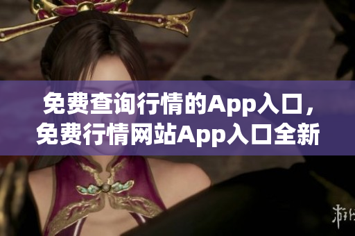 免费查询行情的App入口，免费行情网站App入口全新发布