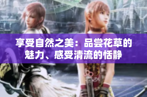 享受自然之美：品尝花草的魅力、感受清流的恬静