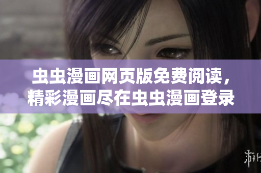 虫虫漫画网页版免费阅读，精彩漫画尽在虫虫漫画登录页面