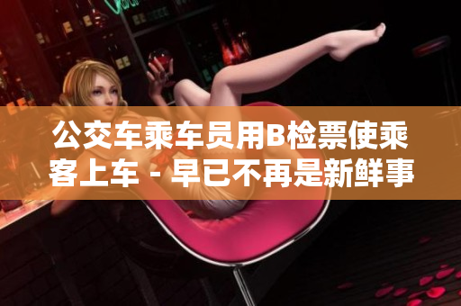 公交车乘车员用B检票使乘客上车－早已不再是新鲜事