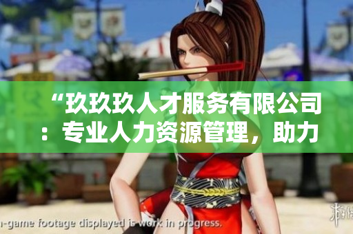 “玖玖玖人才服务有限公司：专业人力资源管理，助力企业蓬勃发展”
