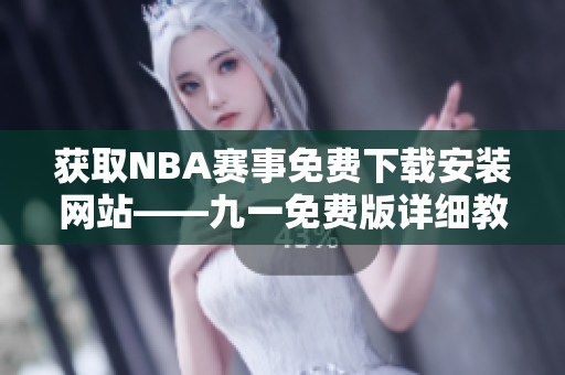 获取NBA赛事免费下载安装网站——九一免费版详细教程