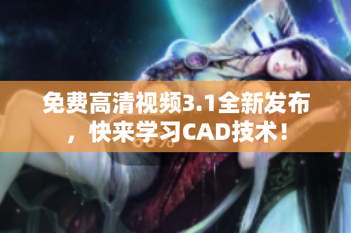 免费高清视频3.1全新发布，快来学习CAD技术！
