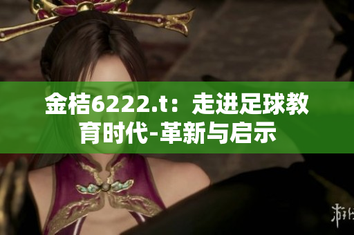 金桔6222.t：走进足球教育时代-革新与启示