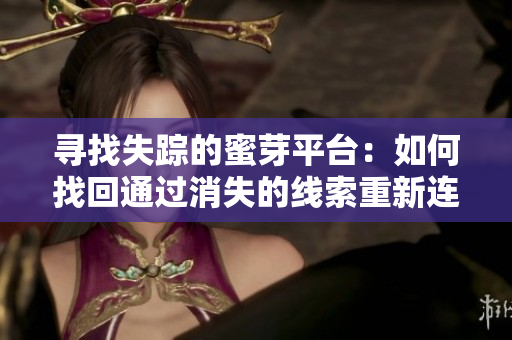 寻找失踪的蜜芽平台：如何找回通过消失的线索重新连接？