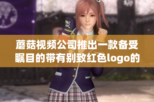 蘑菇视频公司推出一款备受瞩目的带有别致红色logo的全新产品