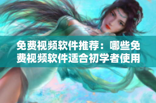 免费视频软件推荐：哪些免费视频软件适合初学者使用？