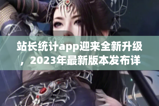 站长统计app迎来全新升级，2023年最新版本发布详解