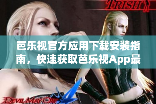 芭乐视官方应用下载安装指南，快速获取芭乐视App最新版，享受高清视频体验