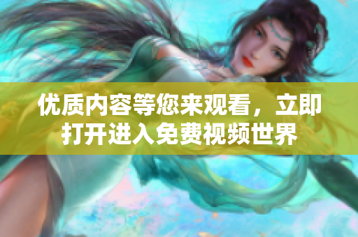 优质内容等您来观看，立即打开进入免费视频世界