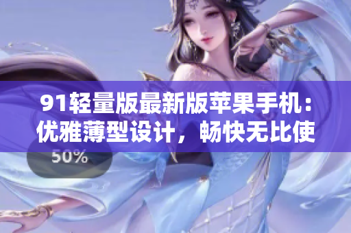 91轻量版最新版苹果手机：优雅薄型设计，畅快无比使用体验