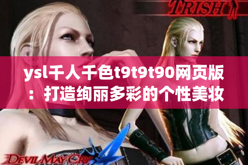 ysl千人千色t9t9t90网页版：打造绚丽多彩的个性美妆世界