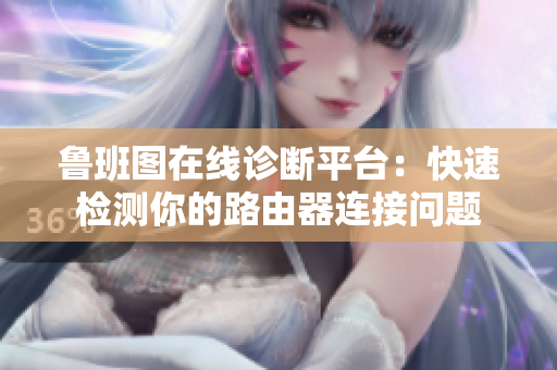 鲁班图在线诊断平台：快速检测你的路由器连接问题