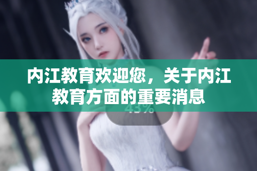 内江教育欢迎您，关于内江教育方面的重要消息