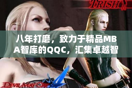 八年打磨，致力于精品MBA智库的QQC，汇集卓越智慧